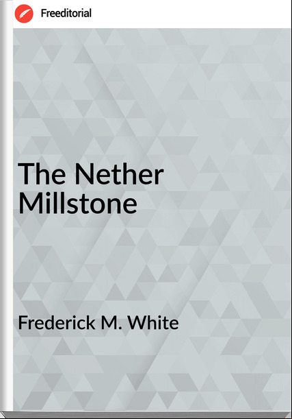 Frederick M. White - The Nether Millstone