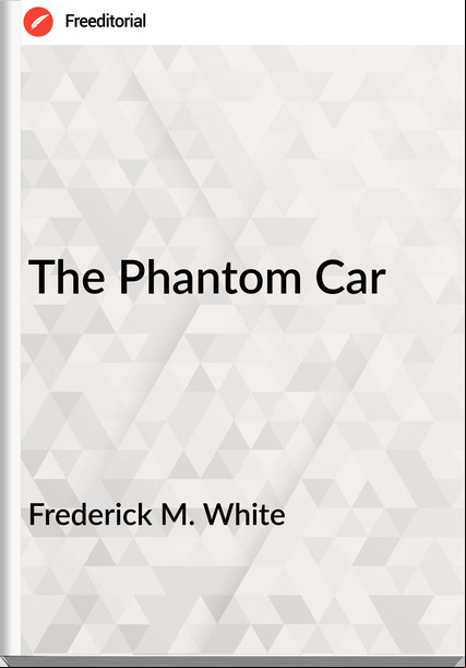 Frederick M. White - The Phantom Car