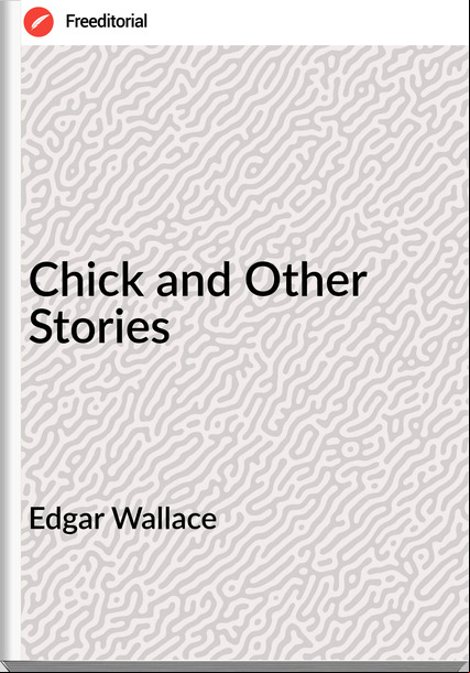 Edgar Wallace  - Chick and Other Stories