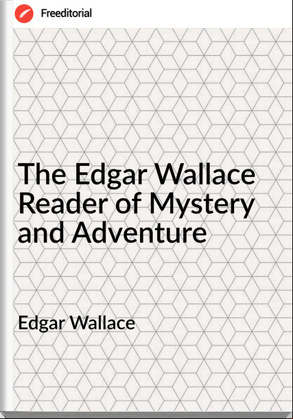 Edgar Wallace  - The Edgar Wallace Reader of Mystery and Adventure