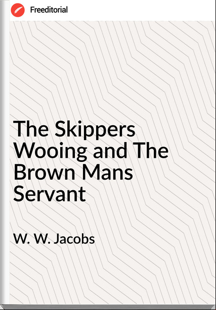 W. W. Jacobs The Skippers Wooing and The Brown Mans Servant