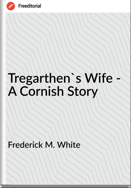 Frederick M. White - Tregarthen's Wife - A Cornish Story