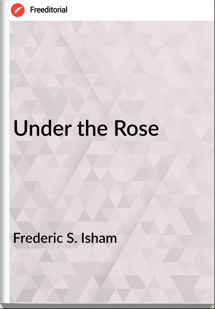 Frederic S. Isham - Under the Rose