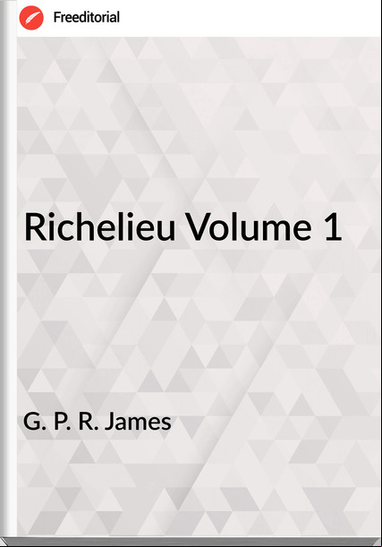 G. P. R. James   - Richelieu Volume 1