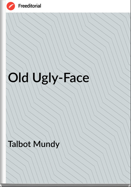 Talbot Mundy  - Old Ugly-Face