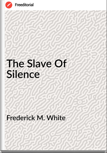Frederick M. White - The Slave Of Silence