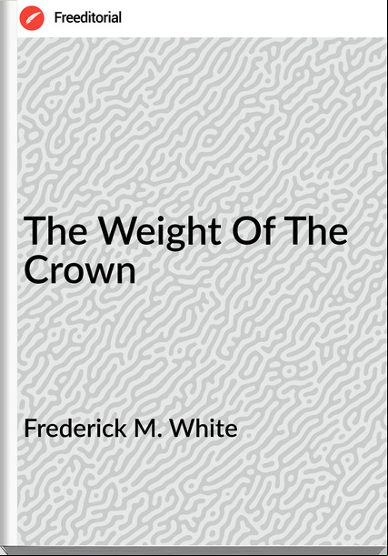Frederick M. White - The Weight Of The Crown