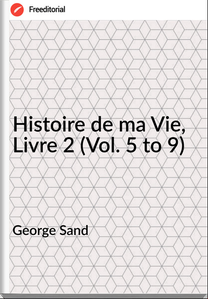 George Sand   - Histoire de ma Vie, Livre 2 (Vol. 5 to 9)