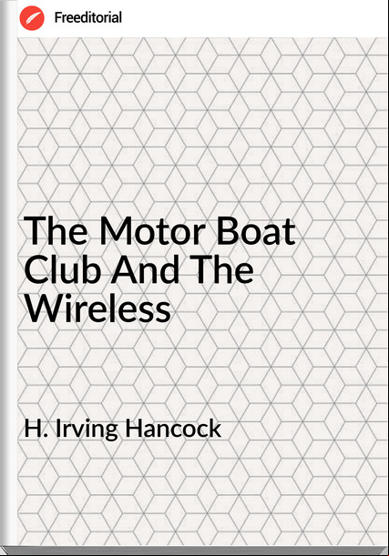 H. Irving Hancock  - The Motor Boat Club And The Wireless