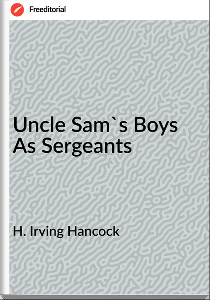 H. Irving Hancock  - Uncle Sam's Boys As Sergeants