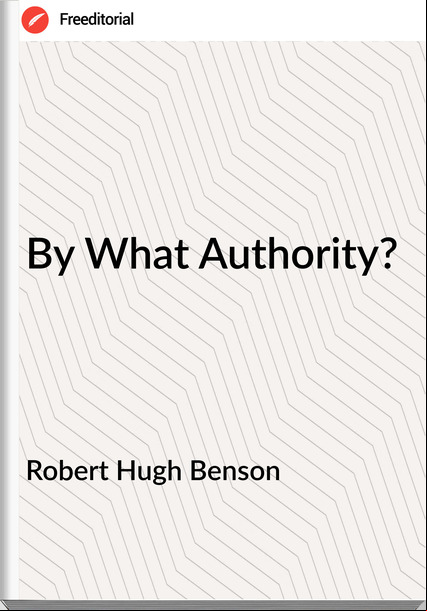 Robert Hugh Benson - By What Authority?