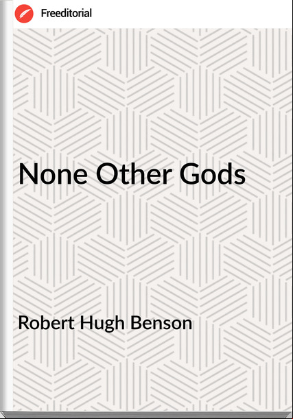 Robert Hugh Benson - None Other Gods
