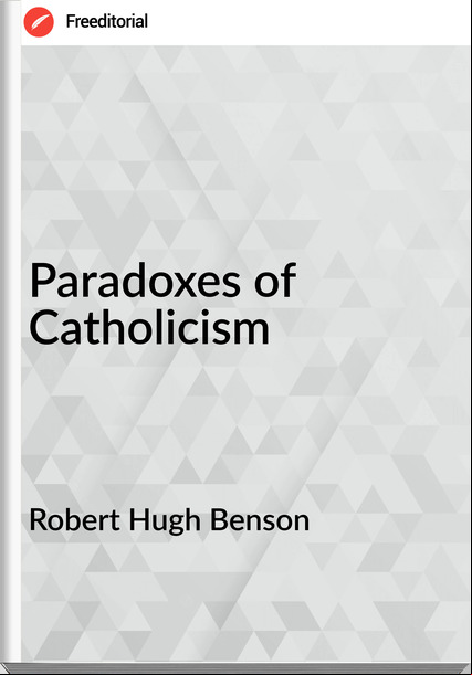 Robert Hugh Benson - Paradoxes of Catholicism
