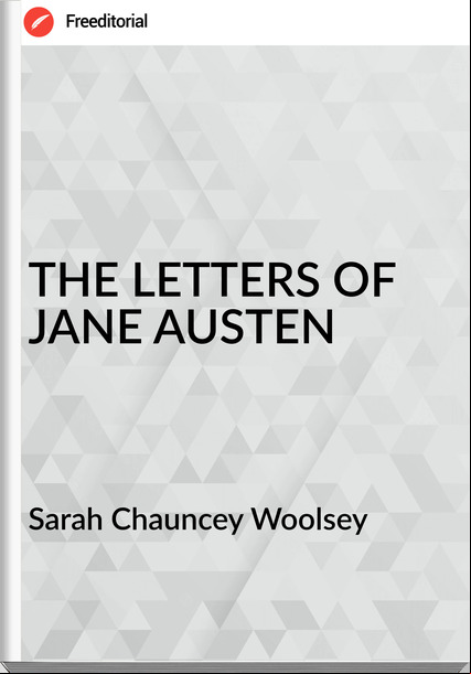 Sarah Chauncey Woolsey - THE LETTERS OF JANE AUSTEN