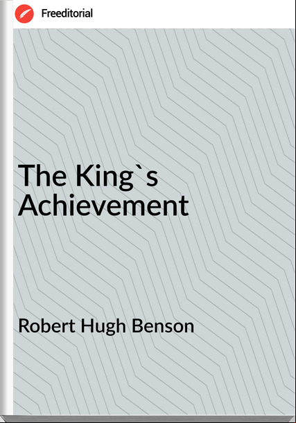 Robert Hugh Benson - The King's Achievement