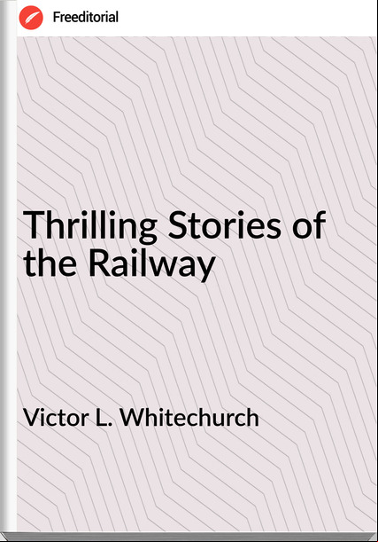 Victor L. Whitechurch - Thrilling Stories of the Railway