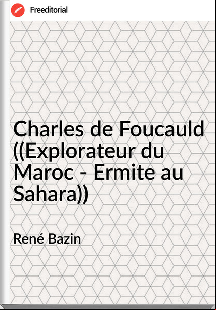René Bazin Charles de Foucauld ((Explorateur du Maroc - Ermite au Sahara))