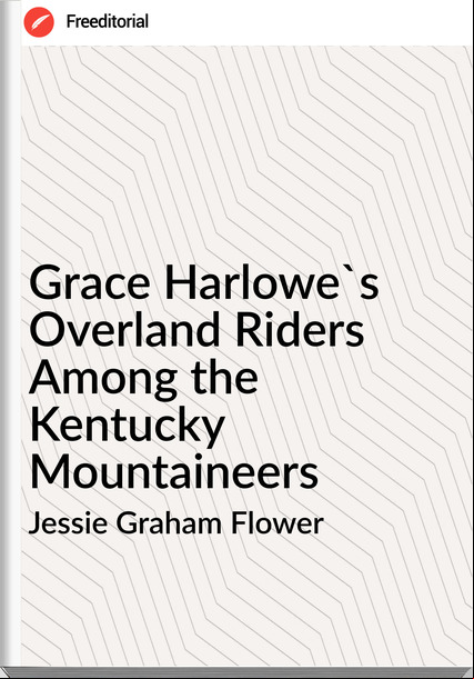 Jessie Graham Flower - Grace Harlowe's Overland Riders Among the Kentucky Mountaineers