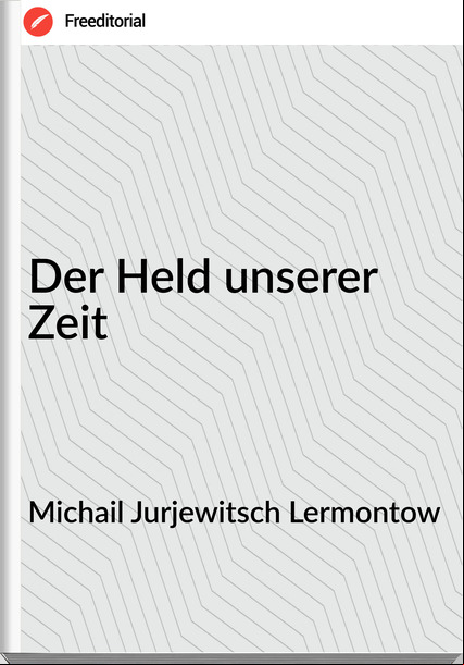 Michail Jurjewitsch Lermontow - Der Held unserer Zeit
