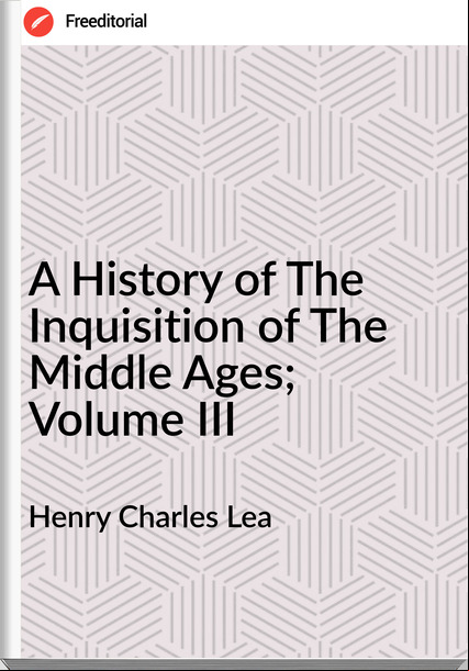 Henry Charles Lea A History of The Inquisition of The Middle Ages; Volume III