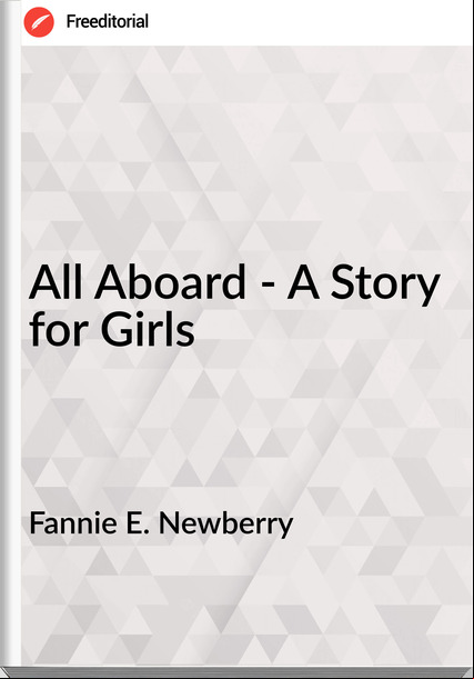 Fannie E. Newberry  - All Aboard - A Story for Girls