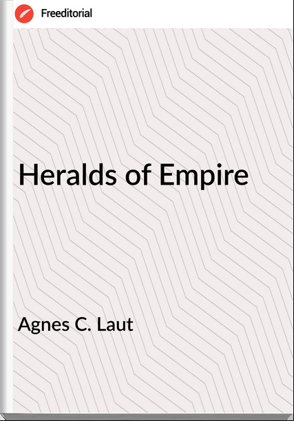 Agnes C. Laut - Heralds of Empire