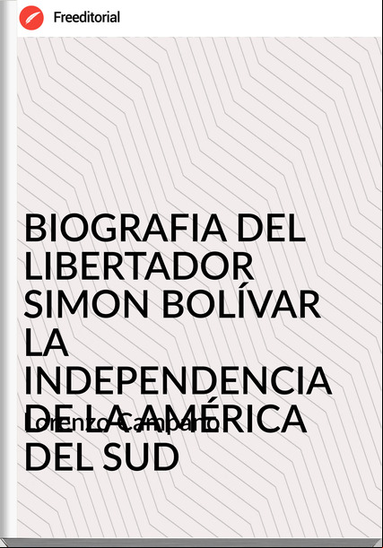 Lorenzo Campano - BIOGRAFIA DEL LIBERTADOR SIMON BOLÍVAR LA INDEPENDENCIA DE LA AMÉRICA DEL SUD