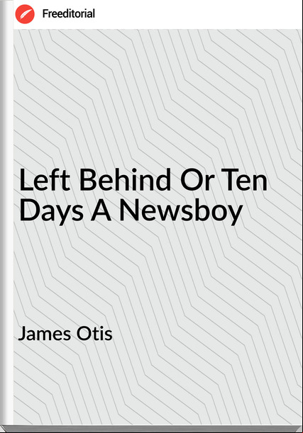 James Otis  - Left Behind Or Ten Days A Newsboy