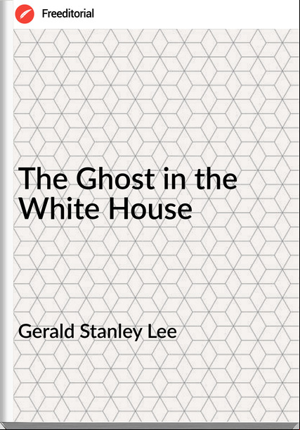 Gerald Stanley Lee - The Ghost in the White House