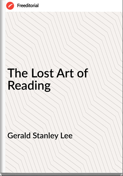 Gerald Stanley Lee - The Lost Art of Reading