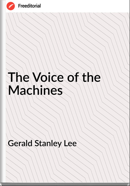 Gerald Stanley Lee - The Voice of the Machines
