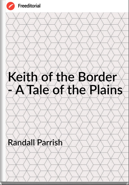 Randall Parrish - Keith of the Border - A Tale of the Plains