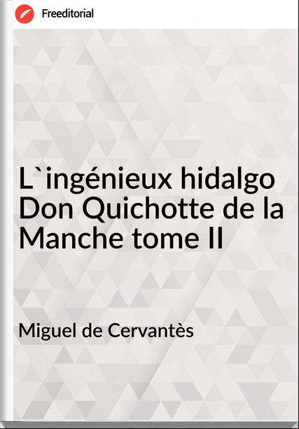 Miguel de Cervantès - L'ingénieux hidalgo Don Quichotte de la Manche tome II