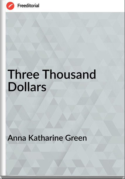 Anna Katharine Green   - Three Thousand Dollars