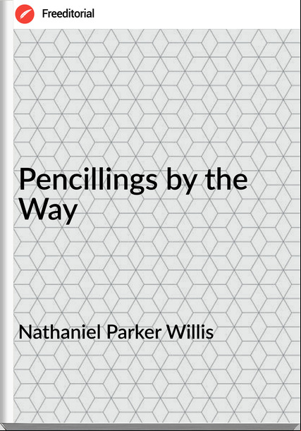 Nathaniel Parker Willis  - Pencillings by the Way