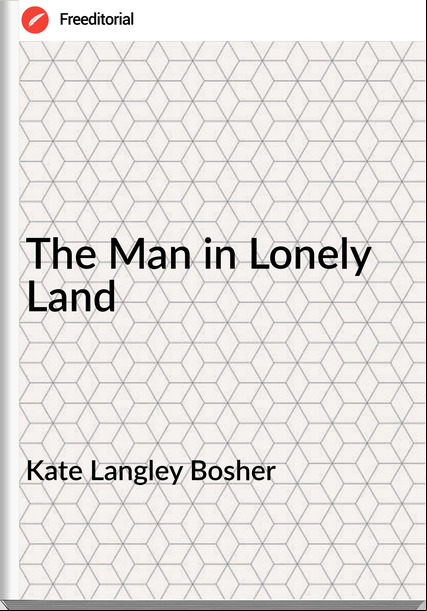 Kate Langley Bosher - The Man in Lonely Land