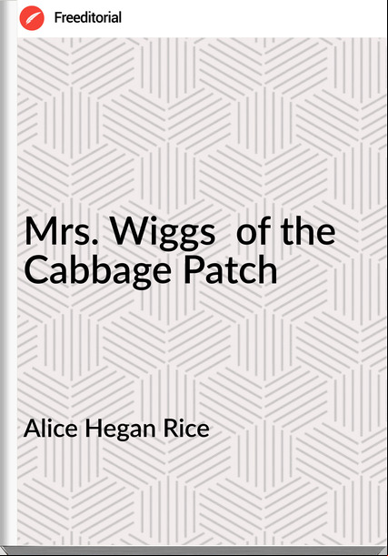 Alice Hegan Rice - Mrs. Wiggs  of the Cabbage Patch