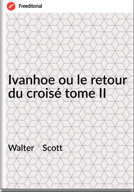 Walter Scott Ivanhoe ou le retour du croisé tome II