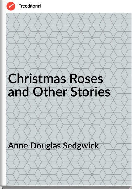 Anne Douglas Sedgwick Christmas Roses and Other Stories