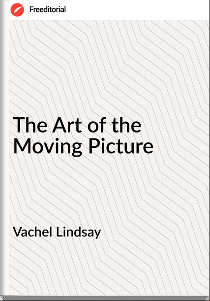 Vachel Lindsay - The Art of the Moving Picture