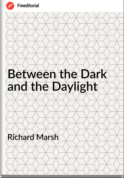 Richard Marsh - Between the Dark and the Daylight