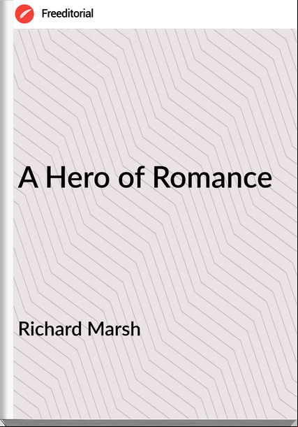 Richard Marsh - A Hero of Romance