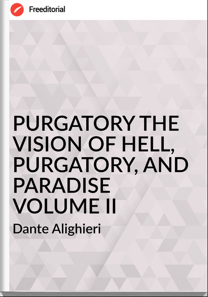 Dante Alighieri - PURGATORY THE VISION OF HELL, PURGATORY, AND PARADISE VOLUME II