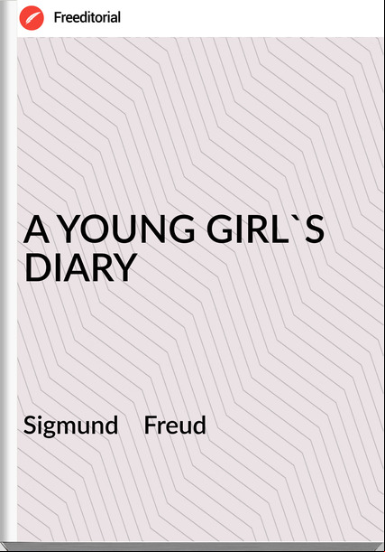 Sigmund    Freud - A YOUNG GIRL'S  DIARY