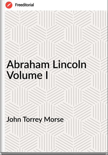 John Torrey Morse  - Abraham Lincoln Volume I