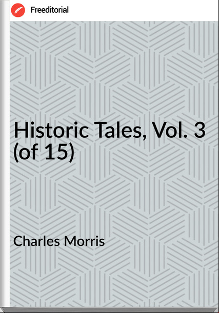 Charles Morris Historic Tales, Vol. 3 (of 15)