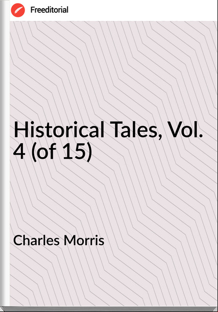 Charles Morris Historical Tales, Vol. 4 (of 15)