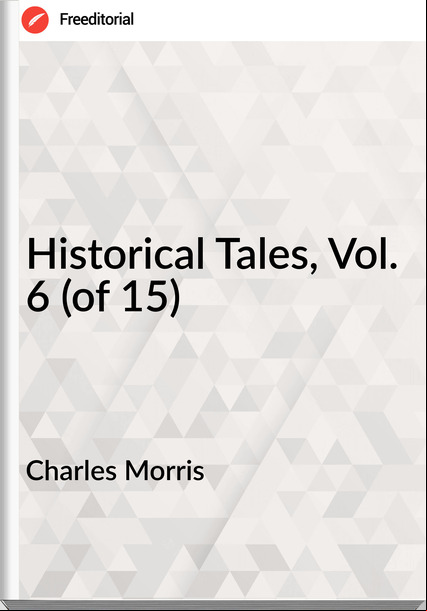 Charles Morris Historical Tales, Vol. 6 (of 15)