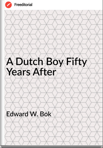 Edward W. Bok - A Dutch Boy Fifty Years After