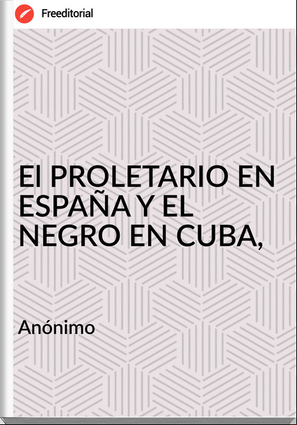 Anónimo El PROLETARIO EN ESPAÑA Y EL NEGRO EN CUBA,